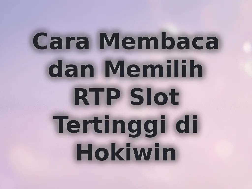 Cara Membaca dan Memilih RTP Slot Tertinggi di Hokiwin