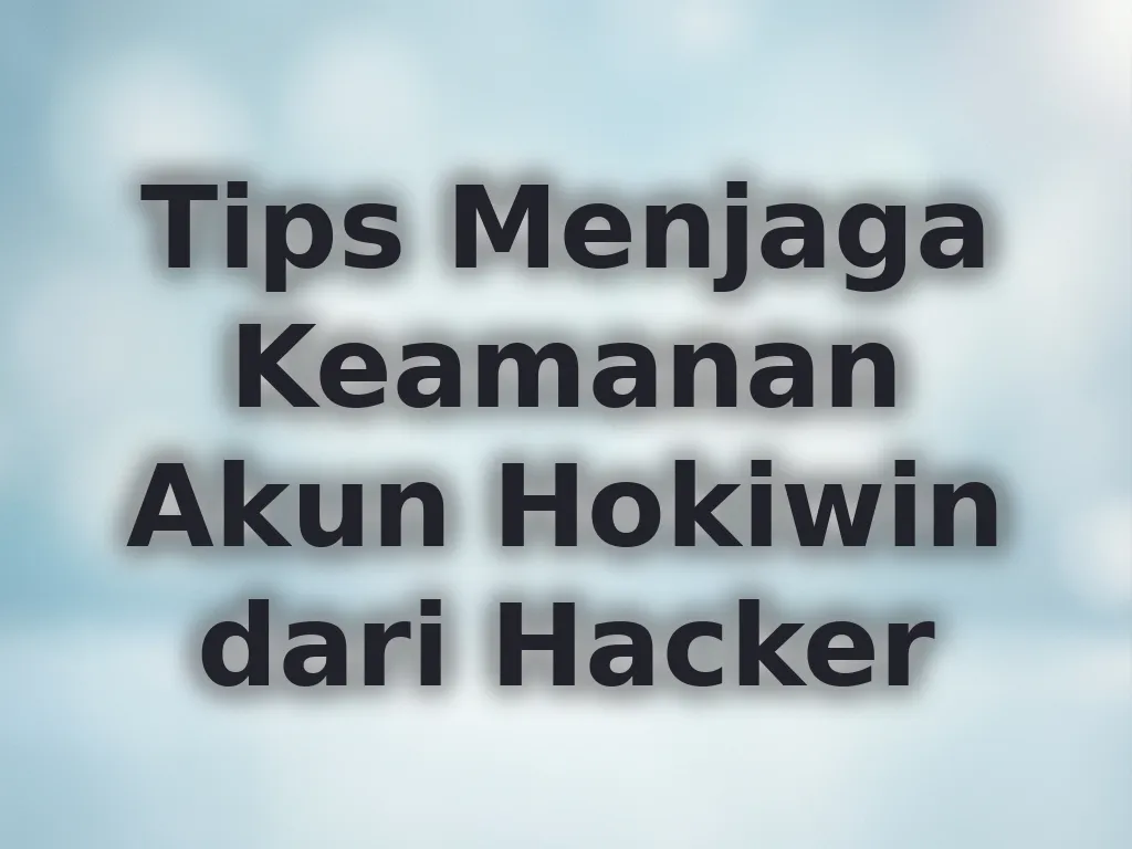 Tips Menjaga Keamanan Akun Hokiwin dari Hacker
